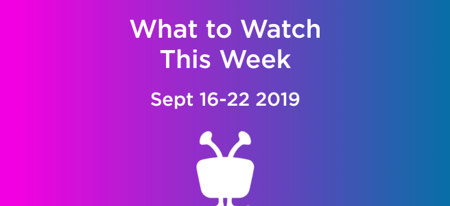 What to Watch this Week - September 16-22 2019