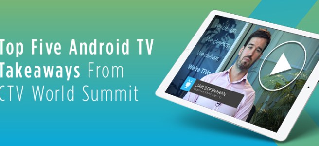 Top Five Android TV Takeaways - CTV Summit